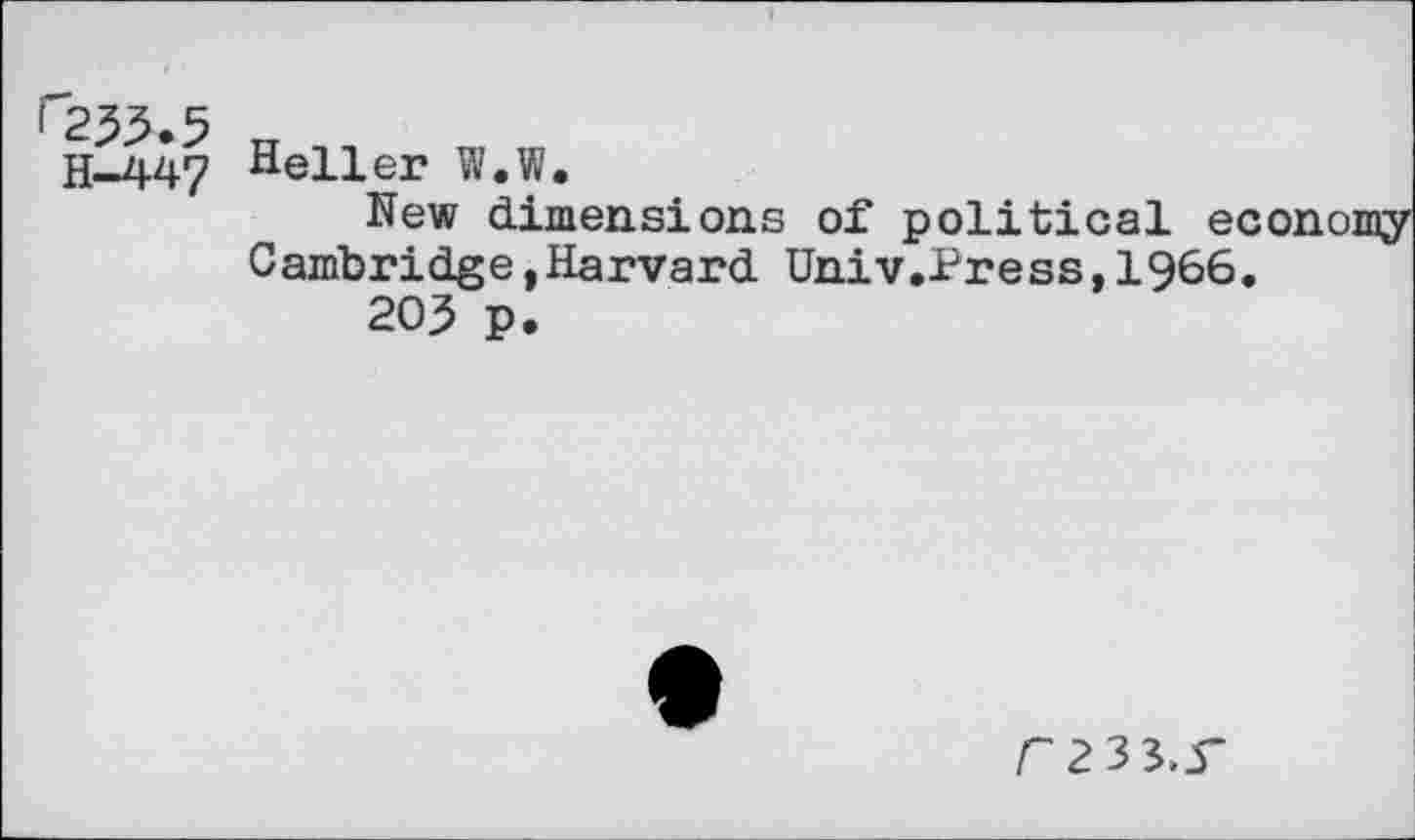 ﻿r233.5
H-447
Heller W.W.
New dimensions of political economy Cambridge»Harvard Univ.Press,1966.
203 p.
r 233.5-